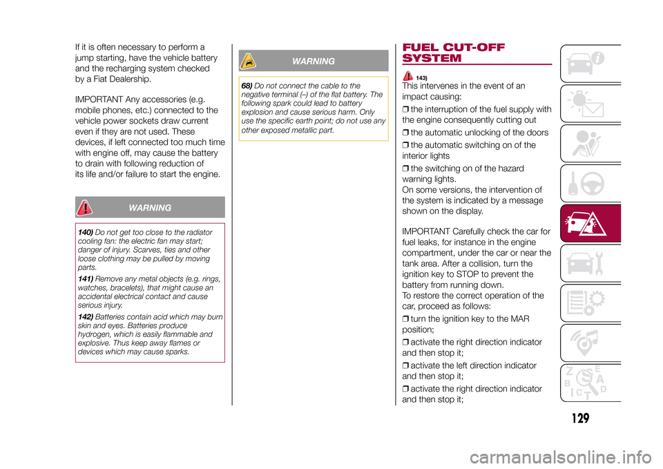 FIAT 500L LIVING 2015 2.G Owners Manual If it is often necessary to perform a
jump starting, have the vehicle battery
and the recharging system checked
by a Fiat Dealership.
IMPORTANT Any accessories (e.g.
mobile phones, etc.) connected to FIAT 500L LIVING 2015 2.G Owners Manual If it is often necessary to perform a
jump starting, have the vehicle battery
and the recharging system checked
by a Fiat Dealership.
IMPORTANT Any accessories (e.g.
mobile phones, etc.) connected to
