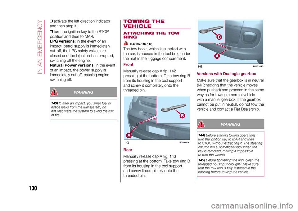 FIAT 500L LIVING 2015 2.G Owners Manual ❒activate the left direction indicator
and then stop it;
❒turn the ignition key to the STOP
position and then to MAR.
LPG versions: in the event of an
impact, petrol supply is immediately
cut-off,