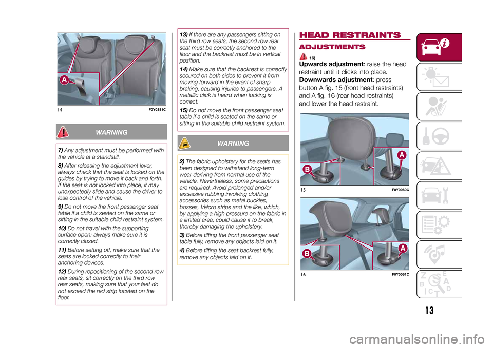 FIAT 500L LIVING 2015 2.G User Guide WARNING
7)Any adjustment must be performed with
the vehicle at a standstill.
8)After releasing the adjustment lever,
always check that the seat is locked on the
guides by trying to move it back and fo