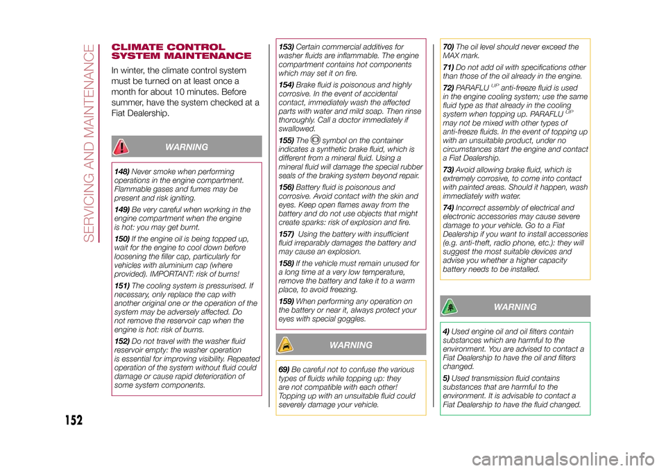 FIAT 500L LIVING 2015 2.G User Guide CLIMATE CONTROL
SYSTEM MAINTENANCEIn winter, the climate control system
must be turned on at least once a
month for about 10 minutes. Before
summer, have the system checked at a
Fiat Dealership.
WARNI