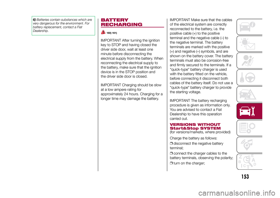 FIAT 500L LIVING 2015 2.G Owners Manual 6)Batteries contain substances which are
very dangerous for the environment. For
battery replacement, contact a Fiat
Dealership.
BATTERY
RECHARGING
160) 161)
IMPORTANT After turning the ignition
key t