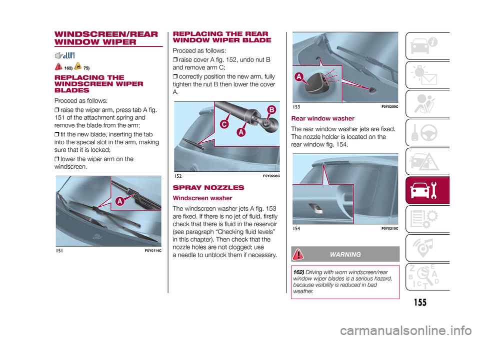 FIAT 500L LIVING 2015 2.G Owners Manual WINDSCREEN/REAR
WINDOW WIPER
162)
75)
REPLACING THE
WINDSCREEN WIPER
BLADESProceed as follows:
❒raise the wiper arm, press tab A fig.
151 of the attachment spring and
remove the blade from the arm;
