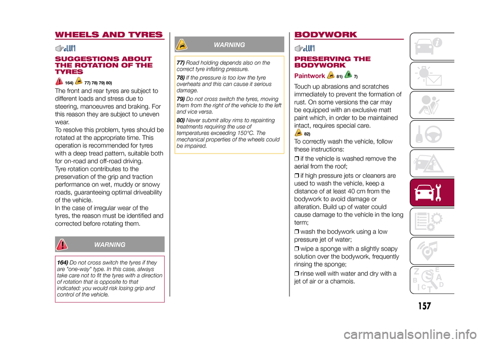 FIAT 500L LIVING 2015 2.G Owners Manual WHEELS AND TYRESSUGGESTIONS ABOUT
THE ROTATION OF THE
TYRES
164)
77) 78) 79) 80)
The front and rear tyres are subject to
different loads and stress due to
steering, manoeuvres and braking. For
this re