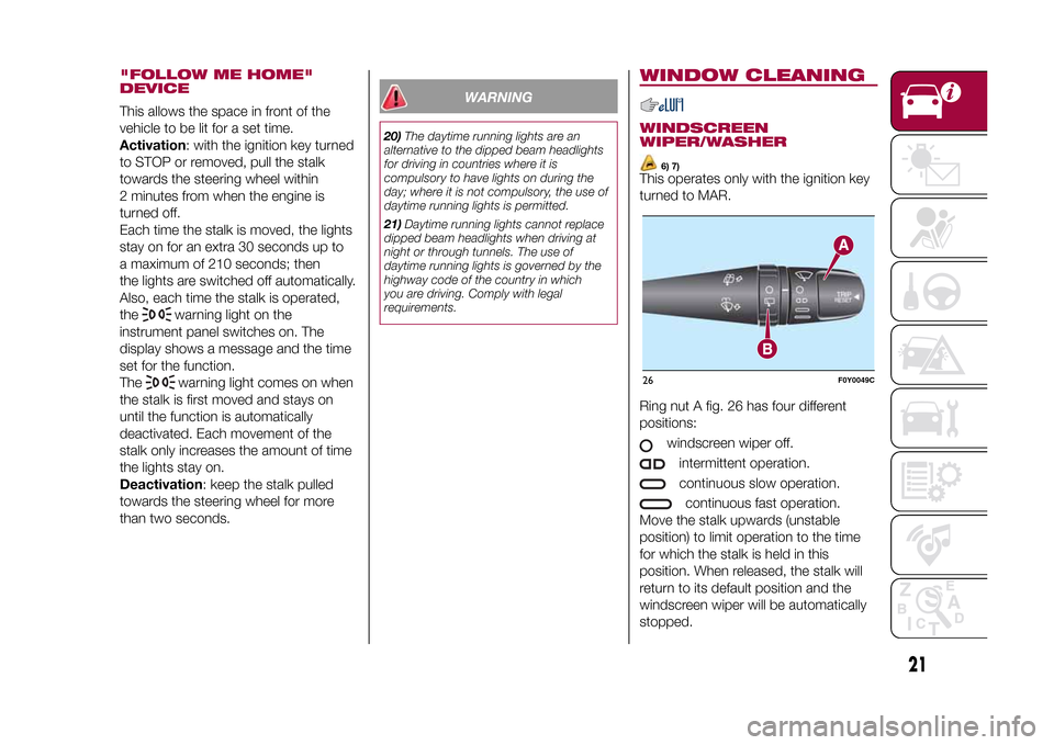FIAT 500L LIVING 2015 2.G Owners Manual "FOLLOW ME HOME"
DEVICEThis allows the space in front of the
vehicle to be lit for a set time.
Activation: with the ignition key turned
to STOP or removed, pull the stalk
towards the steering wheel wi