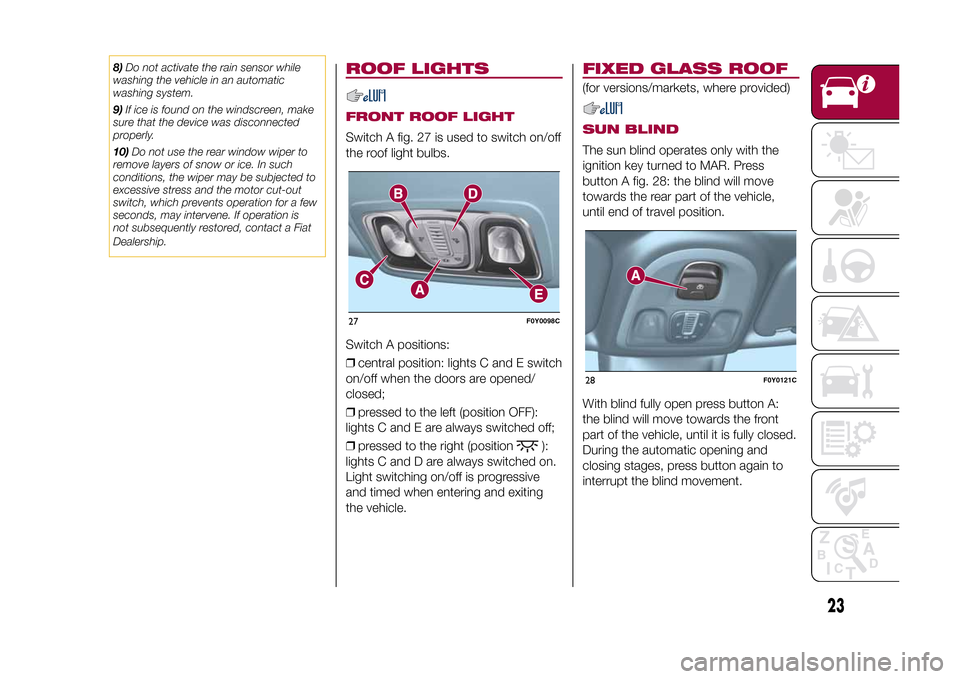 FIAT 500L LIVING 2015 2.G Owners Manual 8)Do not activate the rain sensor while
washing the vehicle in an automatic
washing system.
9)If ice is found on the windscreen, make
sure that the device was disconnected
properly.
10)Do not use the 