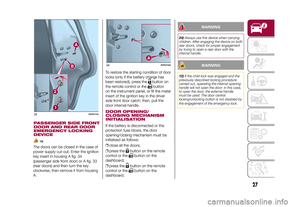 FIAT 500L LIVING 2015 2.G Owners Manual The doors can be closed in the case of
power supply cut-out. Enter the ignition
key insert in housing A fig. 34
(passenger side front door) or A fig. 33
(rear doors) and then turn the key
clockwise, t