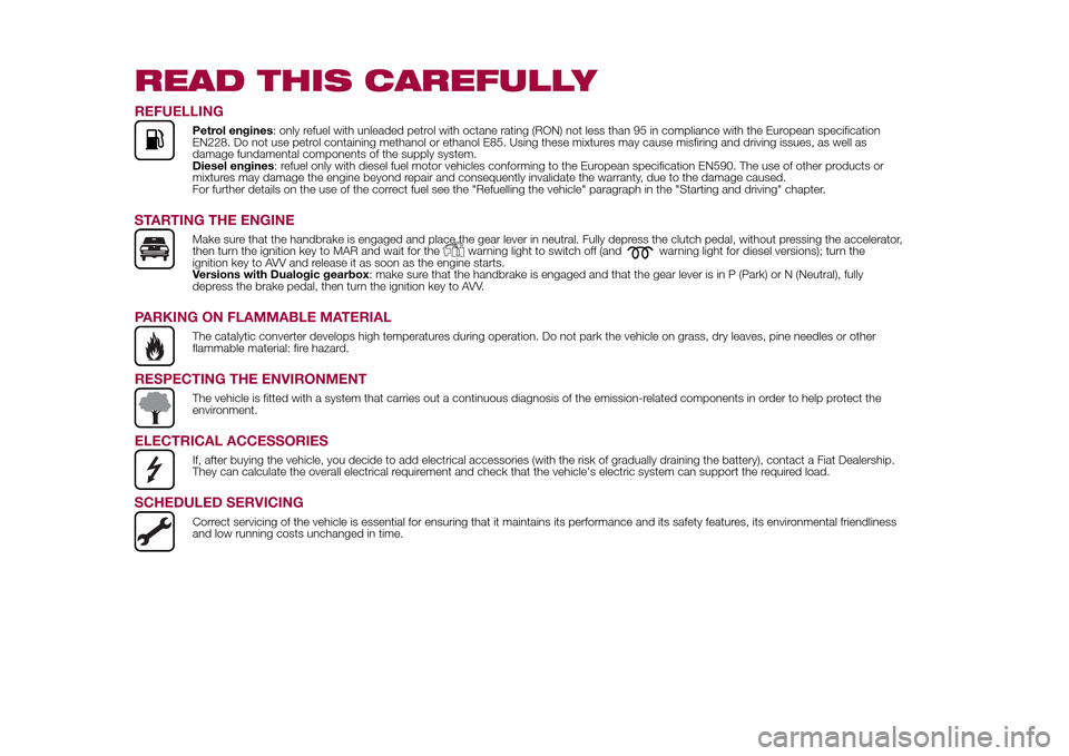 FIAT 500L LIVING 2015 2.G Owners Manual READ THIS CAREFULLYREFUELLING
Petrol engines: only refuel with unleaded petrol with octane rating (RON) not less than 95 in compliance with the European specification
EN228. Do not use petrol containi FIAT 500L LIVING 2015 2.G Owners Manual READ THIS CAREFULLYREFUELLING
Petrol engines: only refuel with unleaded petrol with octane rating (RON) not less than 95 in compliance with the European specification
EN228. Do not use petrol containi