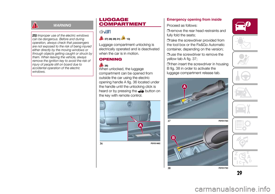 FIAT 500L LIVING 2015 2.G Owners Manual WARNING
25)Improper use of the electric windows
can be dangerous. Before and during
operation, always check that passengers
are not exposed to the risk of being injured
either directly by the moving w