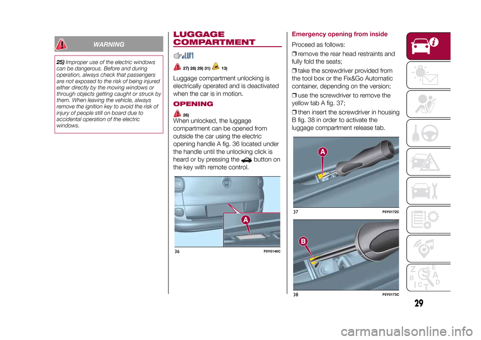 FIAT 500L LIVING 2015 2.G Owners Guide WARNING
25)Improper use of the electric windows
can be dangerous. Before and during
operation, always check that passengers
are not exposed to the risk of being injured
either directly by the moving w