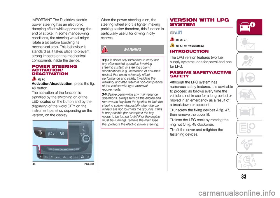 FIAT 500L LIVING 2015 2.G Owners Manual IMPORTANT The Dualdrive electric
power steering has an electronic
damping effect while approaching the
end of stroke. In some manoeuvring
conditions, the steering wheel might
rotate a bit before touch