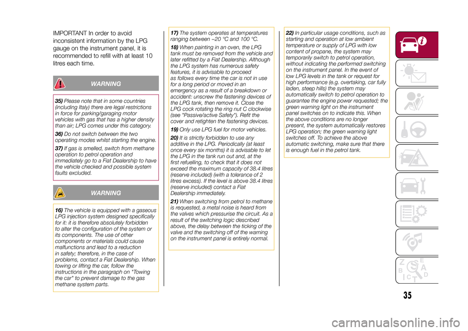 FIAT 500L LIVING 2015 2.G Owners Manual IMPORTANT In order to avoid
inconsistent information by the LPG
gauge on the instrument panel, it is
recommended to refill with at least 10
litres each time.
WARNING
35)Please note that in some countr