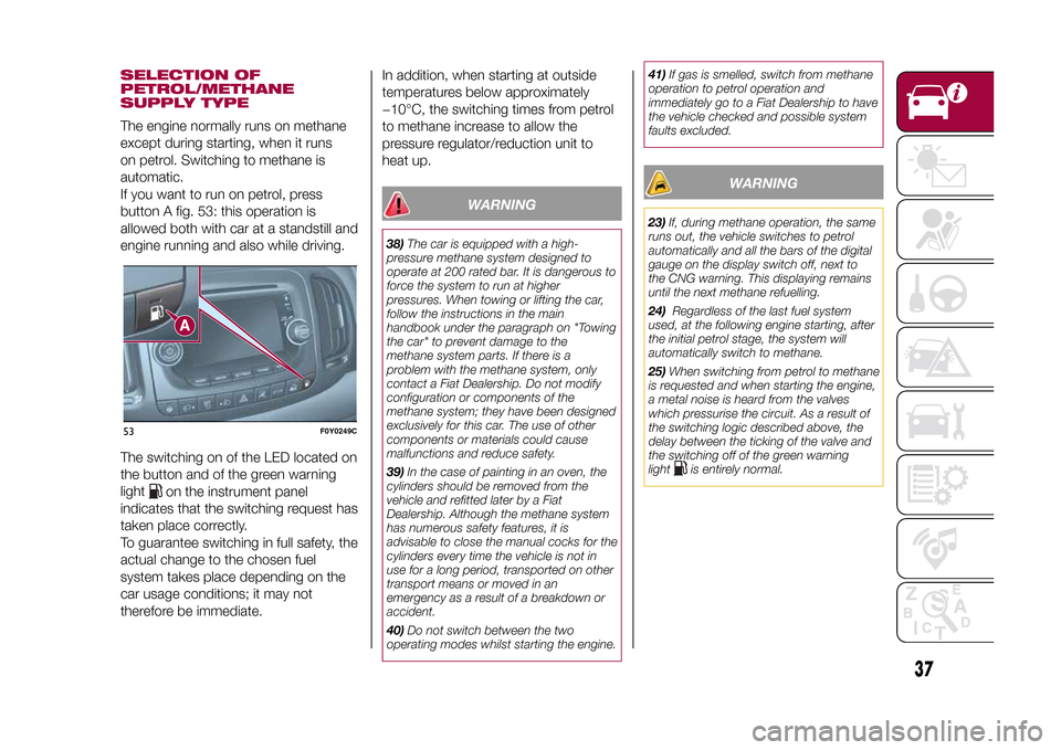 FIAT 500L LIVING 2015 2.G Owners Manual SELECTION OF
PETROL/METHANE
SUPPLY TYPEThe engine normally runs on methane
except during starting, when it runs
on petrol. Switching to methane is
automatic.
If you want to run on petrol, press
button