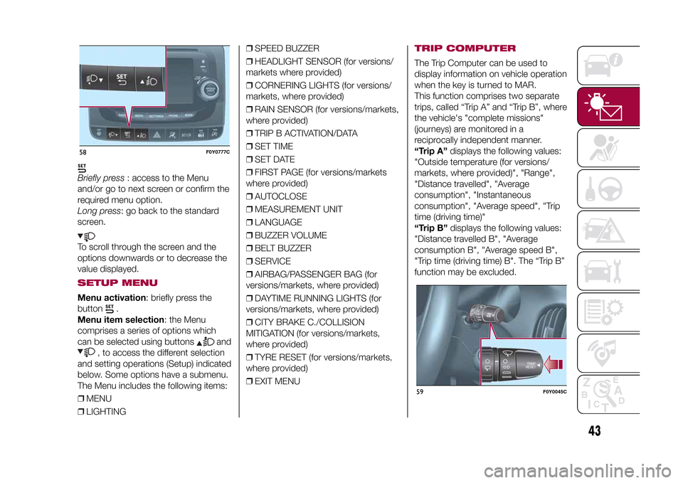 FIAT 500L LIVING 2015 2.G Service Manual Briefly press: access to the Menu
and/or go to next screen or confirm the
required menu option.
Long press: go back to the standard
screen.To scroll through the screen and the
options downwards or to 