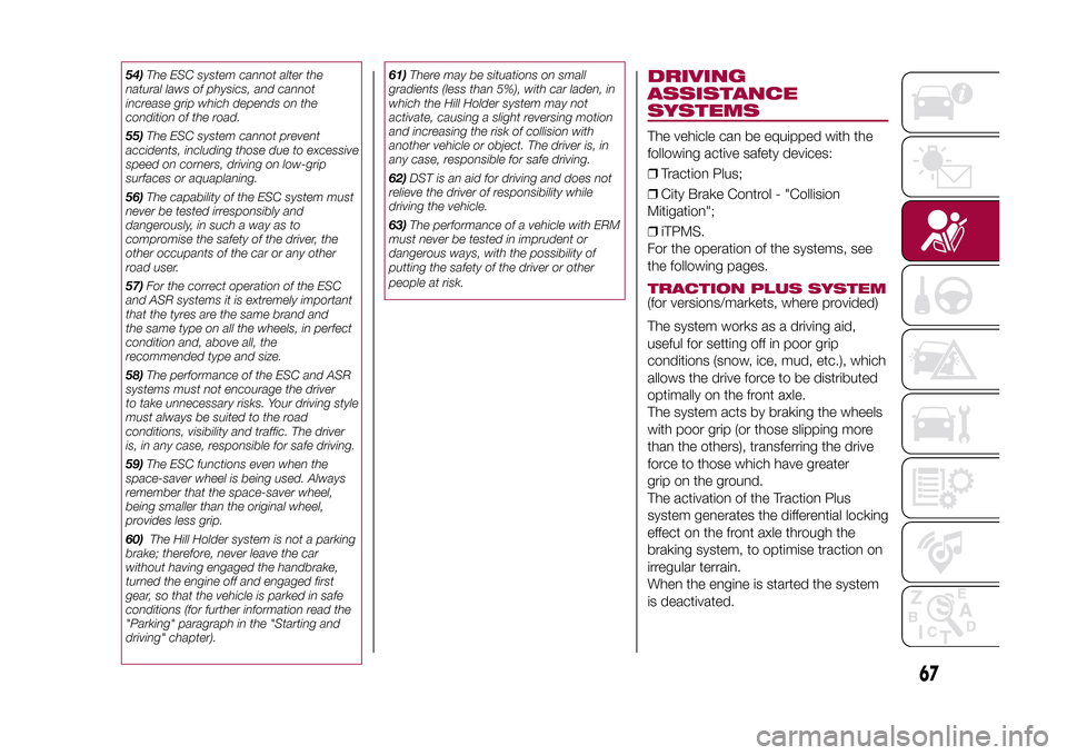 FIAT 500L LIVING 2015 2.G Owners Manual 54)The ESC system cannot alter the
natural laws of physics, and cannot
increase grip which depends on the
condition of the road.
55)The ESC system cannot prevent
accidents, including those due to exce