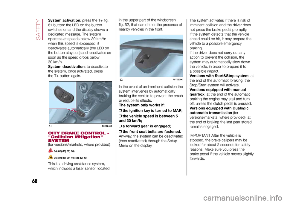 FIAT 500L LIVING 2015 2.G Repair Manual System activation: press the T+ fig.
61 button: the LED on the button
switches on and the display shows a
dedicated message. The system
operates at speeds below 30 km/h:
when this speed is exceeded, i FIAT 500L LIVING 2015 2.G Repair Manual System activation: press the T+ fig.
61 button: the LED on the button
switches on and the display shows a
dedicated message. The system
operates at speeds below 30 km/h:
when this speed is exceeded, i