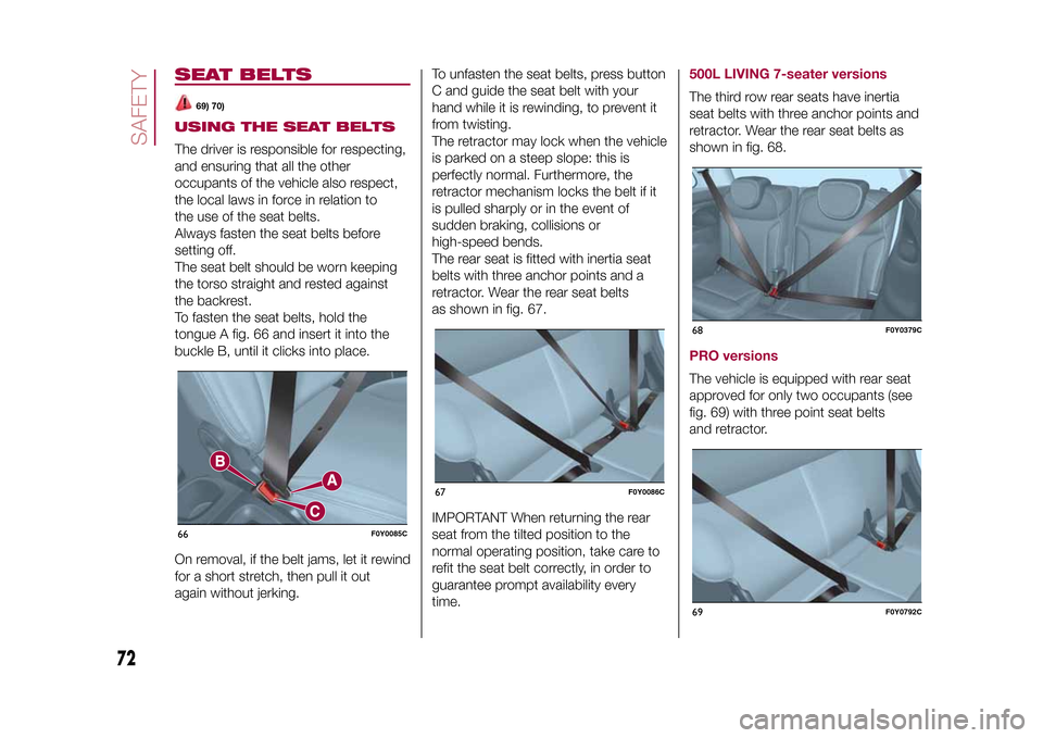 FIAT 500L LIVING 2015 2.G Owners Manual SEAT BELTS
69) 70)
USING THE SEAT BELTSThe driver is responsible for respecting,
and ensuring that all the other
occupants of the vehicle also respect,
the local laws in force in relation to
the use o