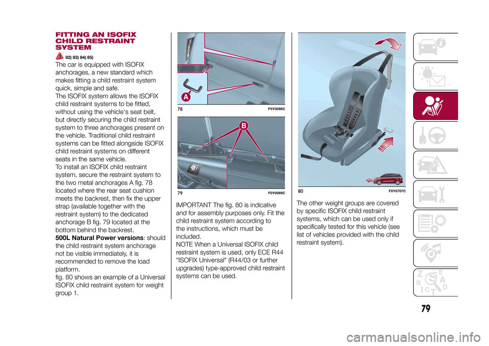 FIAT 500L LIVING 2015 2.G Owners Manual FITTING AN ISOFIX
CHILD RESTRAINT
SYSTEM
82) 83) 84) 85)
The car is equipped with ISOFIX
anchorages, a new standard which
makes fitting a child restraint system
quick, simple and safe.
The ISOFIX syst
