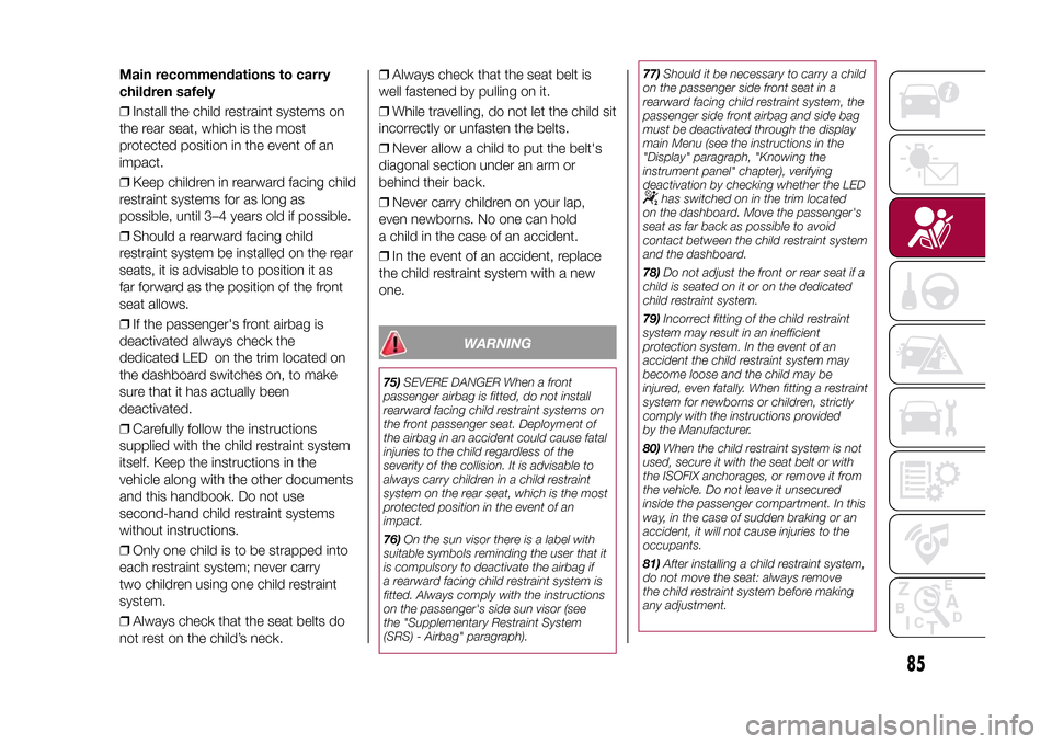 FIAT 500L LIVING 2015 2.G Owners Manual Main recommendations to carry
children safely
❒Install the child restraint systems on
the rear seat, which is the most
protected position in the event of an
impact.
❒Keep children in rearward faci