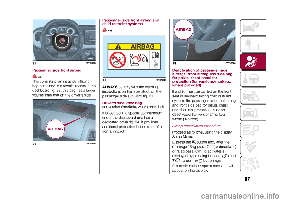 FIAT 500L LIVING 2015 2.G Owners Manual Passenger side front airbag
88)
This consists of an instantly inflating
bag contained in a special recess in the
dashboard fig. 82; this bag has a larger
volume than that on the drivers side.
Passeng