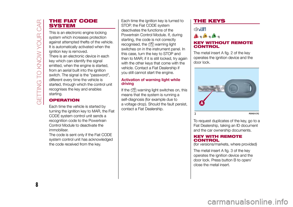 FIAT 500L LIVING 2015 2.G Owners Manual THE FIAT CODE
SYSTEMThis is an electronic engine locking
system which increases protection
against attempted thefts of the vehicle.
It is automatically activated when the
ignition key is removed.
Ther