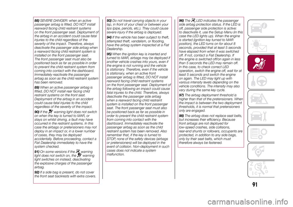 FIAT 500L LIVING 2015 2.G Owners Manual 88)SEVERE DANGER: when an active
passenger airbag is fitted, DO NOT install
rearward facing child restraint systems
on the front passenger seat. Deployment of
the airbag in an accident could cause fat FIAT 500L LIVING 2015 2.G Owners Manual 88)SEVERE DANGER: when an active
passenger airbag is fitted, DO NOT install
rearward facing child restraint systems
on the front passenger seat. Deployment of
the airbag in an accident could cause fat