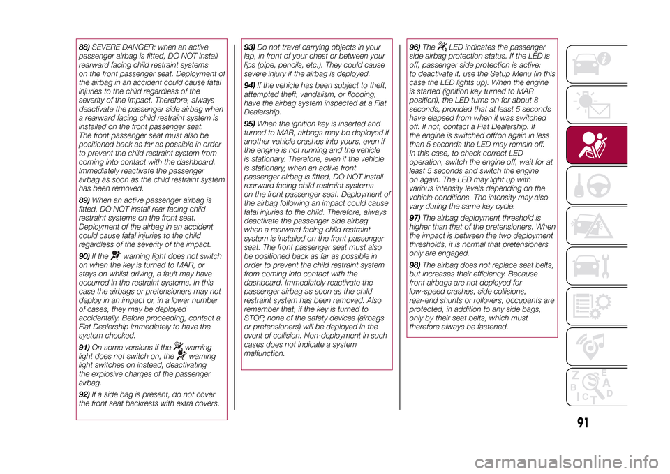 FIAT 500L LIVING 2015 2.G Owners Guide 88)SEVERE DANGER: when an active
passenger airbag is fitted, DO NOT install
rearward facing child restraint systems
on the front passenger seat. Deployment of
the airbag in an accident could cause fat