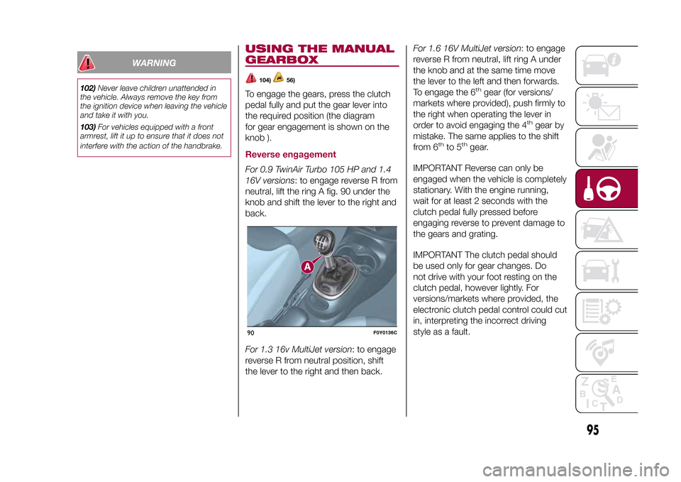 FIAT 500L LIVING 2015 2.G Owners Guide WARNING
102)Never leave children unattended in
the vehicle. Always remove the key from
the ignition device when leaving the vehicle
and take it with you.
103)For vehicles equipped with a front
armrest