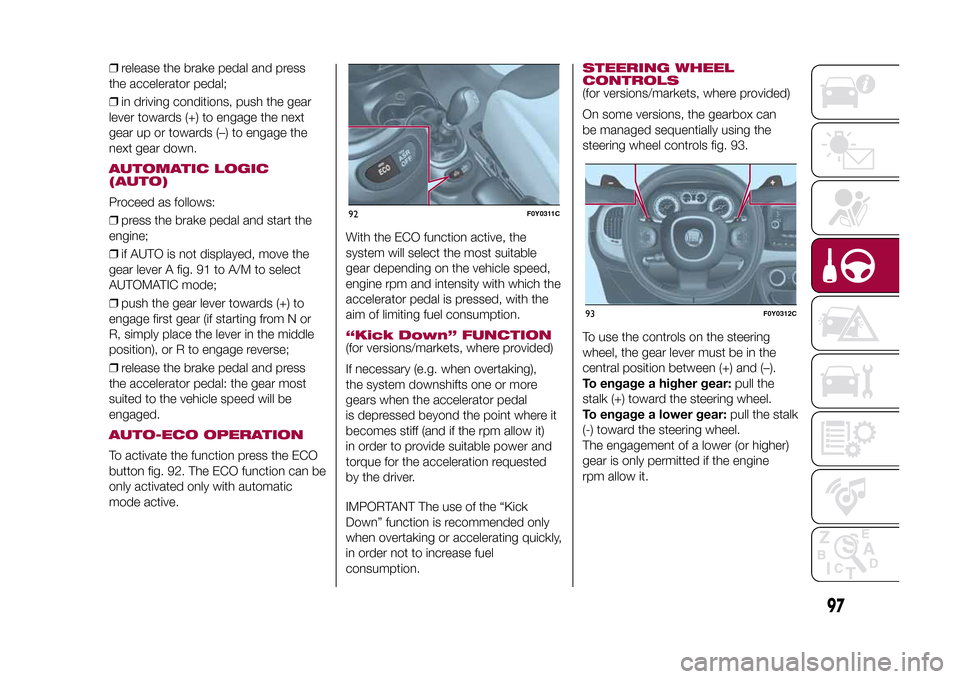 FIAT 500L LIVING 2015 2.G Owners Manual ❒release the brake pedal and press
the accelerator pedal;
❒in driving conditions, push the gear
lever towards (+) to engage the next
gear up or towards (–) to engage the
next gear down.AUTOMATIC FIAT 500L LIVING 2015 2.G Owners Manual ❒release the brake pedal and press
the accelerator pedal;
❒in driving conditions, push the gear
lever towards (+) to engage the next
gear up or towards (–) to engage the
next gear down.AUTOMATIC