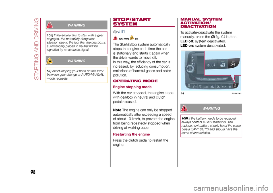 FIAT 500L LIVING 2015 2.G Owners Manual WARNING
105)If the engine fails to start with a gear
engaged, the potentially dangerous
situation due to the fact that the gearbox is
automatically placed in neutral will be
signalled by an acoustic s FIAT 500L LIVING 2015 2.G Owners Manual WARNING
105)If the engine fails to start with a gear
engaged, the potentially dangerous
situation due to the fact that the gearbox is
automatically placed in neutral will be
signalled by an acoustic s