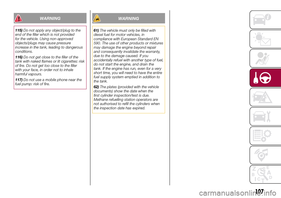 FIAT 500L LIVING 2016 2.G Owners Manual WARNING
61)The vehicle must only be filled with
diesel fuel for motor vehicles, in
compliance with European Standard EN
590. The use of other products or mixtures
may damage the engine beyond repair
a