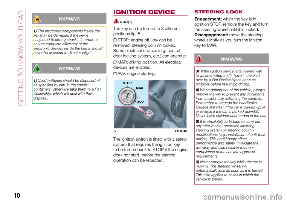 FIAT 500L LIVING 2016 2.G Owners Manual WARNING
1)The electronic components inside the
key may be damaged if the key is
subjected to strong shocks. In order to
ensure complete efficiency of the
electronic devices inside the key, it should
n