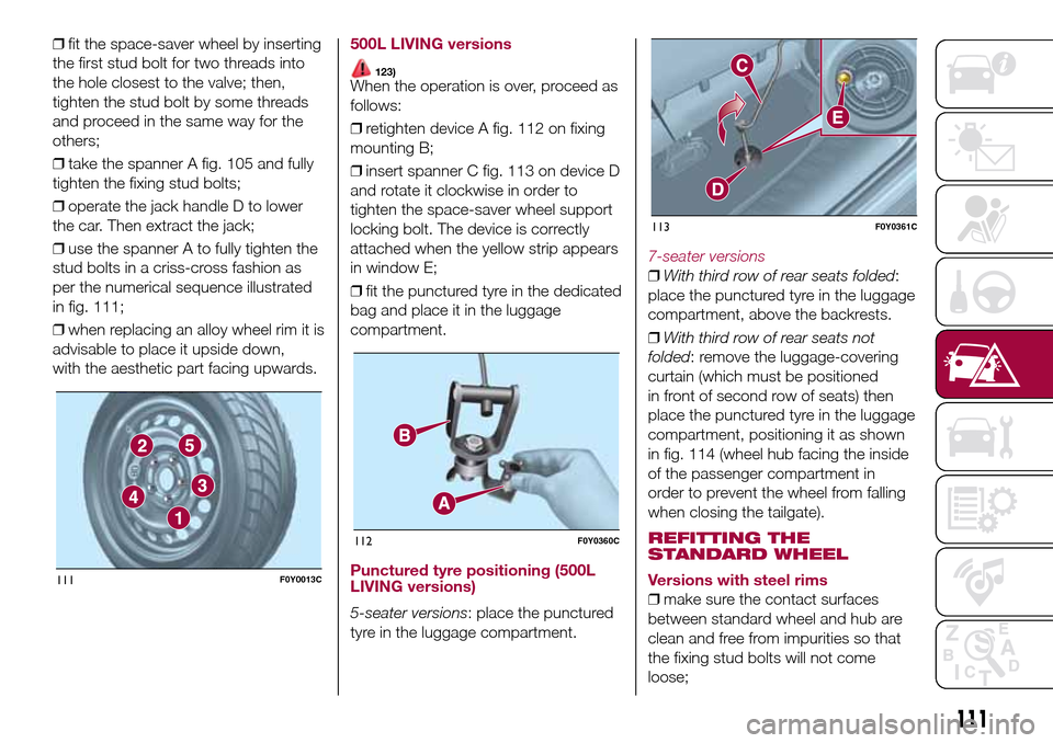 FIAT 500L LIVING 2016 2.G Owners Manual ❒fit the space-saver wheel by inserting
the first stud bolt for two threads into
the hole closest to the valve; then,
tighten the stud bolt by some threads
and proceed in the same way for the
others FIAT 500L LIVING 2016 2.G Owners Manual ❒fit the space-saver wheel by inserting
the first stud bolt for two threads into
the hole closest to the valve; then,
tighten the stud bolt by some threads
and proceed in the same way for the
others