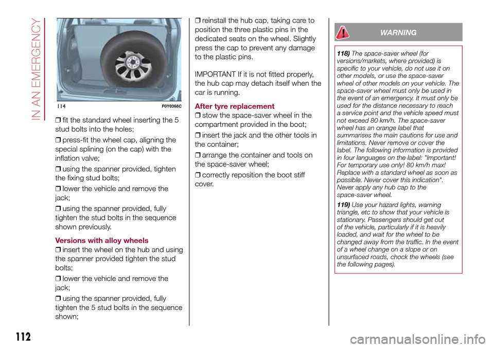 FIAT 500L LIVING 2016 2.G Owners Manual ❒fit the standard wheel inserting the 5
stud bolts into the holes;
❒press-fit the wheel cap, aligning the
special splining (on the cap) with the
inflation valve;
❒using the spanner provided, tig FIAT 500L LIVING 2016 2.G Owners Manual ❒fit the standard wheel inserting the 5
stud bolts into the holes;
❒press-fit the wheel cap, aligning the
special splining (on the cap) with the
inflation valve;
❒using the spanner provided, tig
