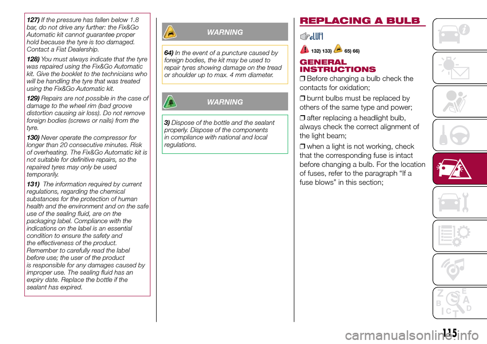 FIAT 500L LIVING 2016 2.G Owners Manual 127)If the pressure has fallen below 1.8
bar, do not drive any further: the Fix&Go
Automatic kit cannot guarantee proper
hold because the tyre is too damaged.
Contact a Fiat Dealership.
128)You must a