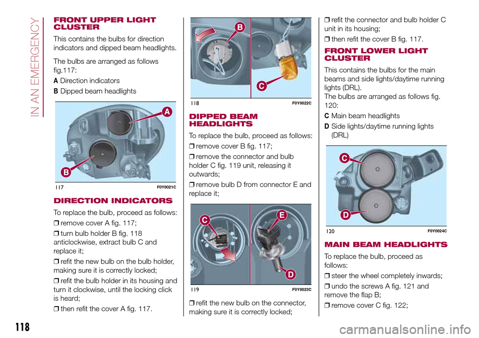 FIAT 500L LIVING 2016 2.G Owners Manual FRONT UPPER LIGHT
CLUSTER
This contains the bulbs for direction
indicators and dipped beam headlights.
The bulbs are arranged as follows
117:
ADirection indicators
BDipped beam headlights
DIRECTION IN FIAT 500L LIVING 2016 2.G Owners Manual FRONT UPPER LIGHT
CLUSTER
This contains the bulbs for direction
indicators and dipped beam headlights.
The bulbs are arranged as follows
117:
ADirection indicators
BDipped beam headlights
DIRECTION IN
