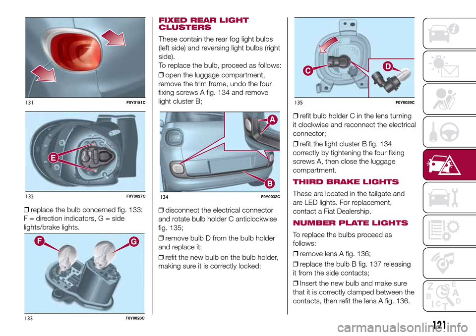 FIAT 500L LIVING 2016 2.G Owners Manual ❒replace the bulb concerned fig. 133:
F = direction indicators, G = side
lights/brake lights.❒open the luggage compartment,
remove the trim frame, undo the four
fixing screws A fig. 134 and remove FIAT 500L LIVING 2016 2.G Owners Manual ❒replace the bulb concerned fig. 133:
F = direction indicators, G = side
lights/brake lights.❒open the luggage compartment,
remove the trim frame, undo the four
fixing screws A fig. 134 and remove