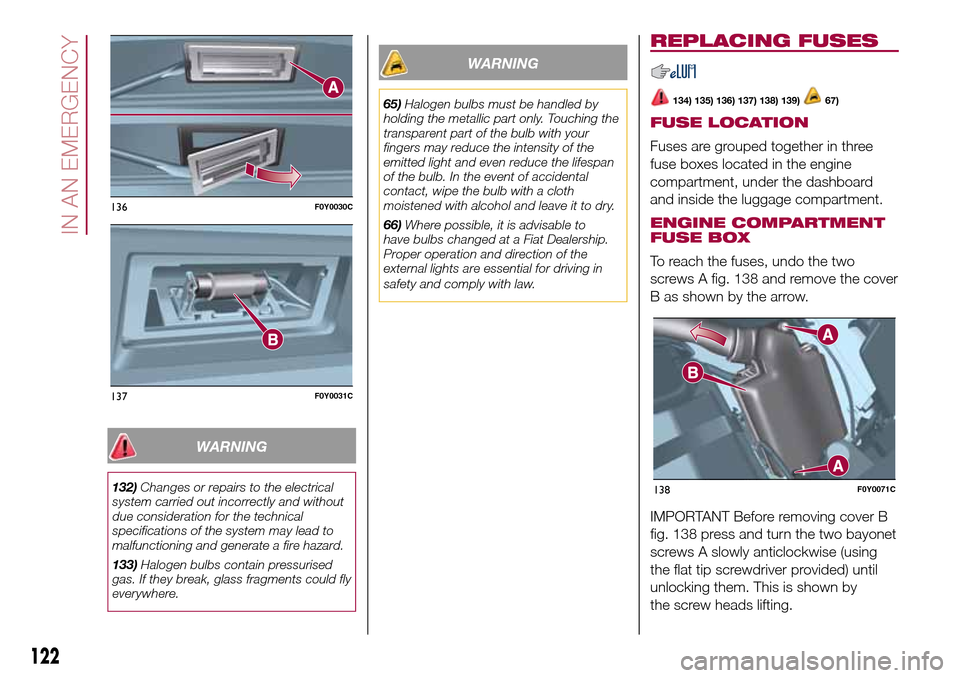FIAT 500L LIVING 2016 2.G Owners Manual WARNING
132)Changes or repairs to the electrical
system carried out incorrectly and without
due consideration for the technical
specifications of the system may lead to
malfunctioning and generate a f