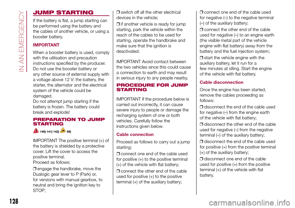 FIAT 500L LIVING 2016 2.G Owners Manual JUMP STARTING
If the battery is flat, a jump starting can
be performed using the battery and
the cables of another vehicle, or using a
booster battery.
IMPORTANT
When a booster battery is used, comply FIAT 500L LIVING 2016 2.G Owners Manual JUMP STARTING
If the battery is flat, a jump starting can
be performed using the battery and
the cables of another vehicle, or using a
booster battery.
IMPORTANT
When a booster battery is used, comply