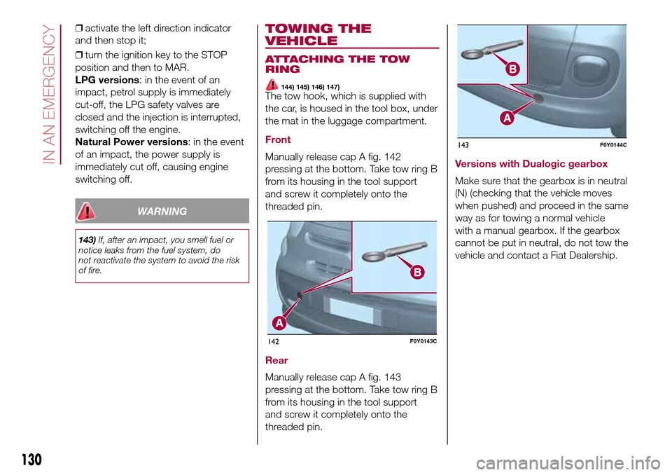 FIAT 500L LIVING 2016 2.G Owners Manual ❒activate the left direction indicator
and then stop it;
❒turn the ignition key to the STOP
position and then to MAR.
LPG versions: in the event of an
impact, petrol supply is immediately
cut-off, FIAT 500L LIVING 2016 2.G Owners Manual ❒activate the left direction indicator
and then stop it;
❒turn the ignition key to the STOP
position and then to MAR.
LPG versions: in the event of an
impact, petrol supply is immediately
cut-off,
