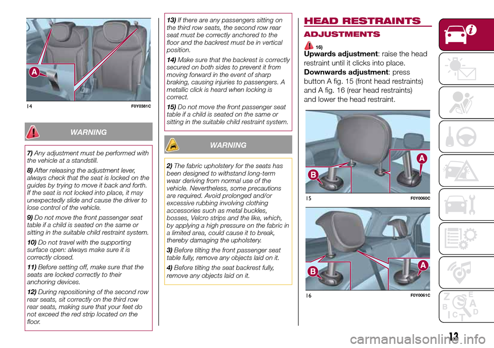 FIAT 500L LIVING 2016 2.G Owners Manual WARNING
7)Any adjustment must be performed with
the vehicle at a standstill.
8)After releasing the adjustment lever,
always check that the seat is locked on the
guides by trying to move it back and fo