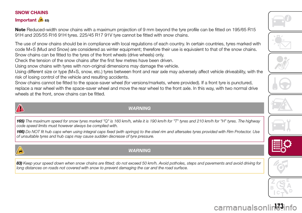 FIAT 500L LIVING 2016 2.G Owners Manual SNOW CHAINS
Important
83)
NoteReduced-width snow chains with a maximum projection of 9 mm beyond the tyre profile can be fitted on 195/65 R15
91H and 205/55 R16 91H tyres. 225/45 R17 91V tyre cannot b