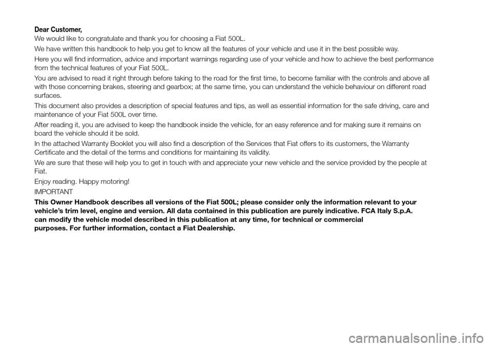 FIAT 500L LIVING 2016 2.G Owners Manual Dear Customer,
We would like to congratulate and thank you for choosing a Fiat 500L.
We have written this handbook to help you get to know all the features of your vehicle and use it in the best possi FIAT 500L LIVING 2016 2.G Owners Manual Dear Customer,
We would like to congratulate and thank you for choosing a Fiat 500L.
We have written this handbook to help you get to know all the features of your vehicle and use it in the best possi