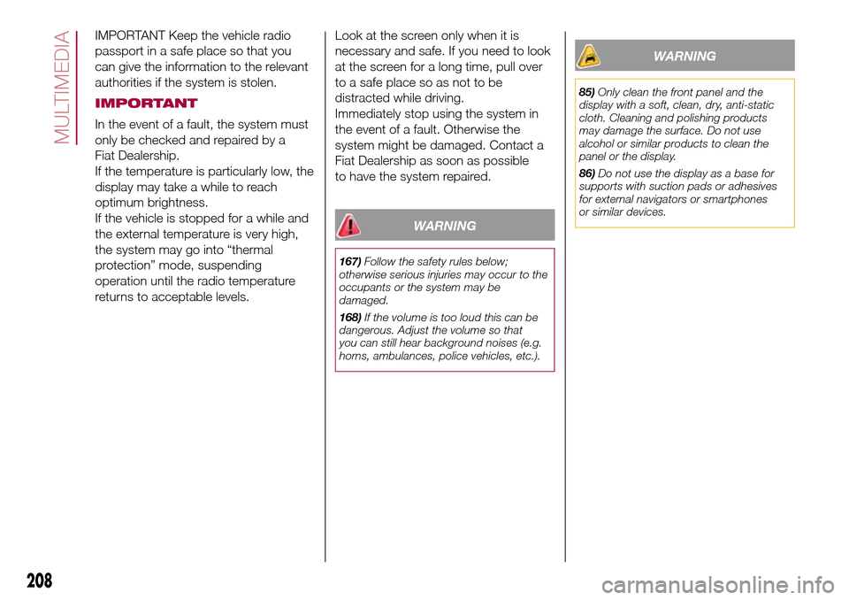 FIAT 500L LIVING 2016 2.G Owners Manual IMPORTANT Keep the vehicle radio
passport in a safe place so that you
can give the information to the relevant
authorities if the system is stolen.
IMPORTANT
In the event of a fault, the system must
o