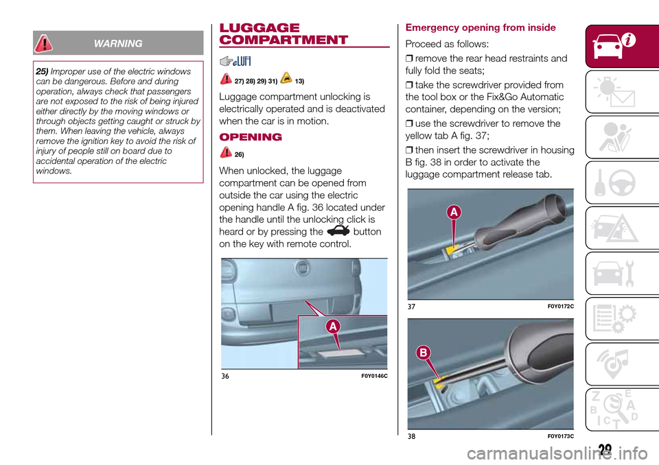 FIAT 500L LIVING 2016 2.G Owners Guide WARNING
25)Improper use of the electric windows
can be dangerous. Before and during
operation, always check that passengers
are not exposed to the risk of being injured
either directly by the moving w FIAT 500L LIVING 2016 2.G Owners Guide WARNING
25)Improper use of the electric windows
can be dangerous. Before and during
operation, always check that passengers
are not exposed to the risk of being injured
either directly by the moving w