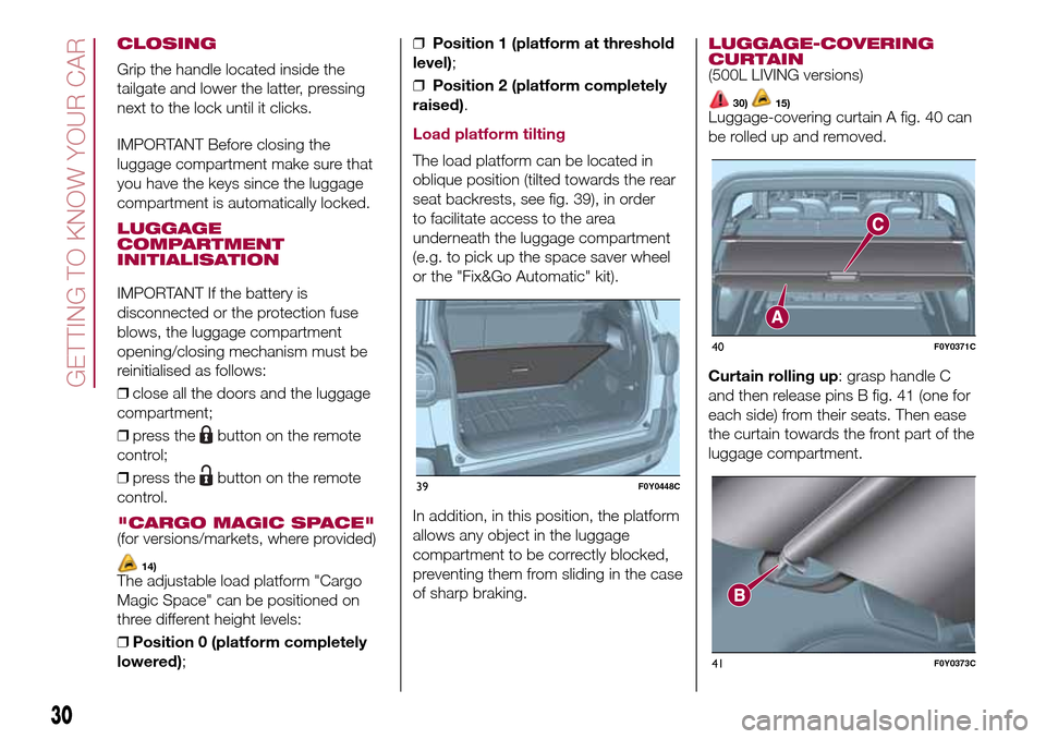 FIAT 500L LIVING 2016 2.G Owners Guide CLOSING
Grip the handle located inside the
tailgate and lower the latter, pressing
next to the lock until it clicks.
IMPORTANT Before closing the
luggage compartment make sure that
you have the keys s FIAT 500L LIVING 2016 2.G Owners Guide CLOSING
Grip the handle located inside the
tailgate and lower the latter, pressing
next to the lock until it clicks.
IMPORTANT Before closing the
luggage compartment make sure that
you have the keys s
