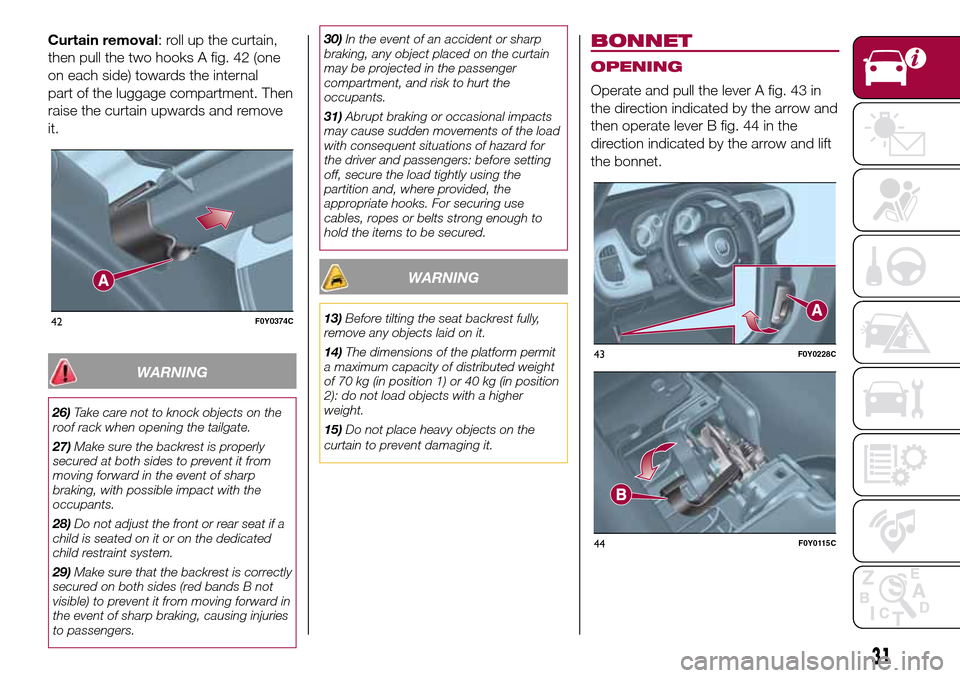 FIAT 500L LIVING 2016 2.G Owners Guide Curtain removal: roll up the curtain,
then pull the two hooks A fig. 42 (one
on each side) towards the internal
part of the luggage compartment. Then
raise the curtain upwards and remove
it.
WARNING
2 FIAT 500L LIVING 2016 2.G Owners Guide Curtain removal: roll up the curtain,
then pull the two hooks A fig. 42 (one
on each side) towards the internal
part of the luggage compartment. Then
raise the curtain upwards and remove
it.
WARNING
2