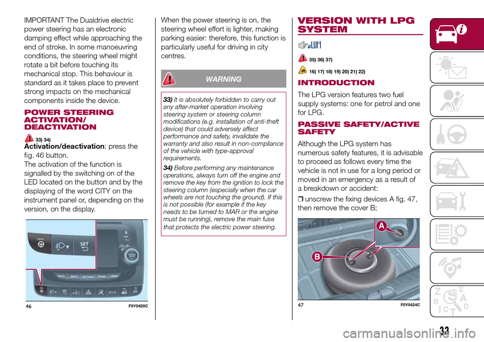 FIAT 500L LIVING 2016 2.G Owners Guide IMPORTANT The Dualdrive electric
power steering has an electronic
damping effect while approaching the
end of stroke. In some manoeuvring
conditions, the steering wheel might
rotate a bit before touch FIAT 500L LIVING 2016 2.G Owners Guide IMPORTANT The Dualdrive electric
power steering has an electronic
damping effect while approaching the
end of stroke. In some manoeuvring
conditions, the steering wheel might
rotate a bit before touch