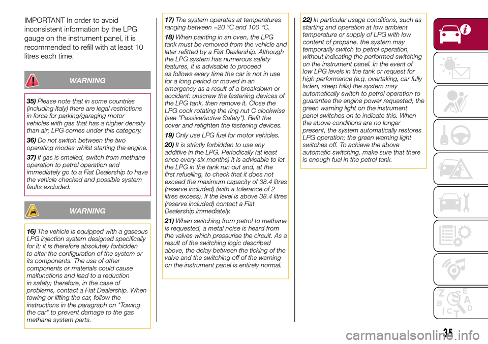 FIAT 500L LIVING 2016 2.G Owners Manual IMPORTANT In order to avoid
inconsistent information by the LPG
gauge on the instrument panel, it is
recommended to refill with at least 10
litres each time.
WARNING
35)Please note that in some countr