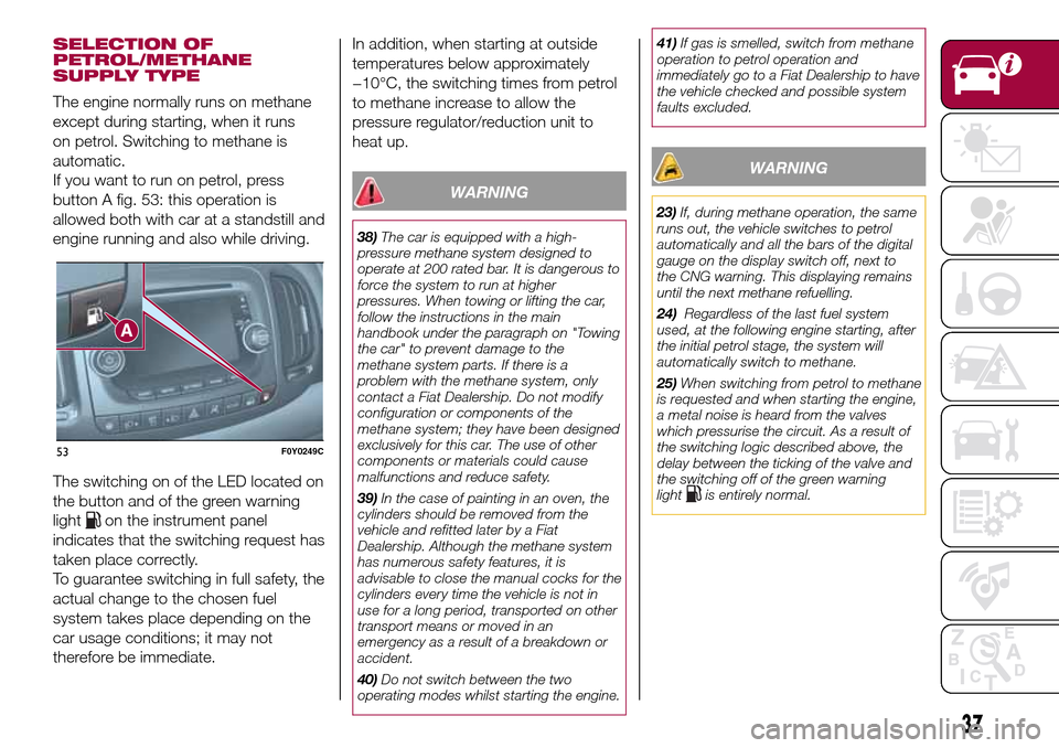 FIAT 500L LIVING 2016 2.G Owners Guide SELECTION OF
PETROL/METHANE
SUPPLY TYPE
The engine normally runs on methane
except during starting, when it runs
on petrol. Switching to methane is
automatic.
If you want to run on petrol, press
butto FIAT 500L LIVING 2016 2.G Owners Guide SELECTION OF
PETROL/METHANE
SUPPLY TYPE
The engine normally runs on methane
except during starting, when it runs
on petrol. Switching to methane is
automatic.
If you want to run on petrol, press
butto