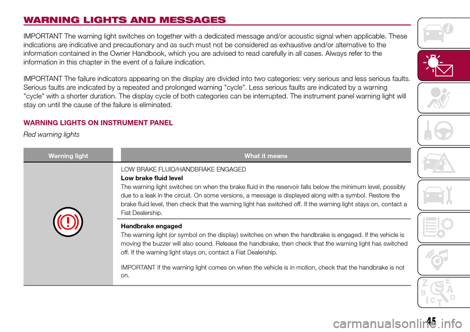 FIAT 500L LIVING 2016 2.G Service Manual WARNING LIGHTS AND MESSAGES
IMPORTANT The warning light switches on together with a dedicated message and/or acoustic signal when applicable. These
indications are indicative and precautionary and as FIAT 500L LIVING 2016 2.G Service Manual WARNING LIGHTS AND MESSAGES
IMPORTANT The warning light switches on together with a dedicated message and/or acoustic signal when applicable. These
indications are indicative and precautionary and as